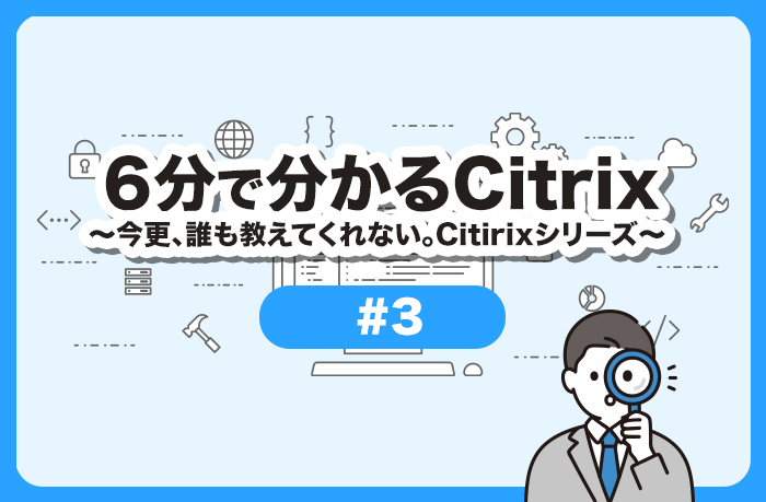 6���ŕ�����Citrix �`���X�A�N�������Ă���Ȃ��BCitrix�V���[�Y #3 �uUnicon�Ƃ́v�`